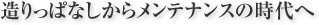 造りっぱなしからメンテナンスの時代へ